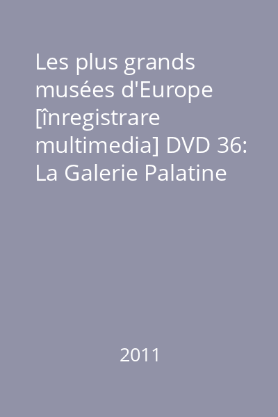 Les plus grands musées d'Europe [înregistrare multimedia] DVD 36: La Galerie Palatine