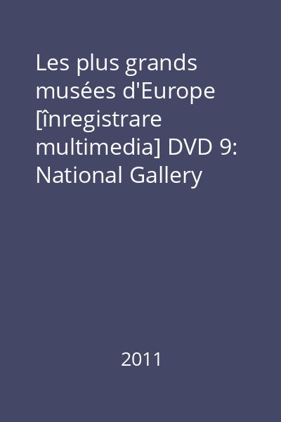 Les plus grands musées d'Europe [înregistrare multimedia] DVD 9: National Gallery