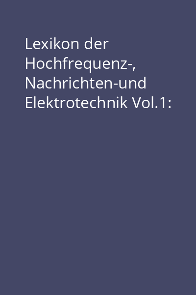 Lexikon der Hochfrequenz-, Nachrichten-und Elektrotechnik Vol.1: