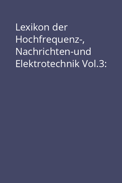 Lexikon der Hochfrequenz-, Nachrichten-und Elektrotechnik Vol.3: