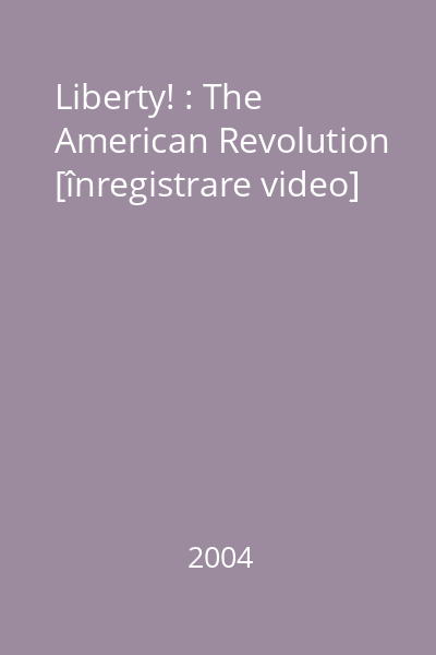 Liberty! : The American Revolution [înregistrare video]