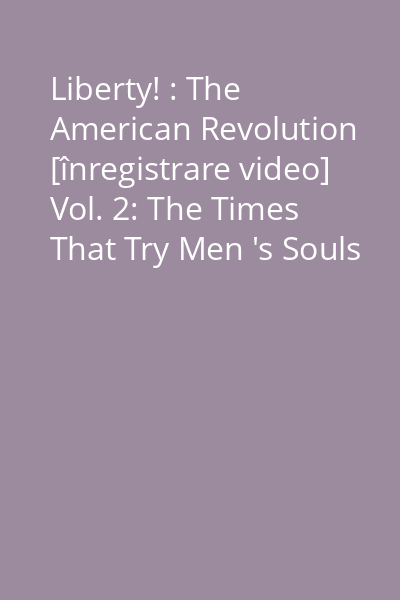 Liberty! : The American Revolution [înregistrare video] Vol. 2: The Times That Try Men 's Souls