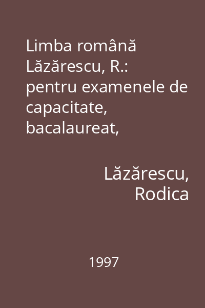 Limba română Lăzărescu, R.: pentru examenele de capacitate, bacalaureat, concursurile de admitere în licee şi facultăţi : teste rezolvate