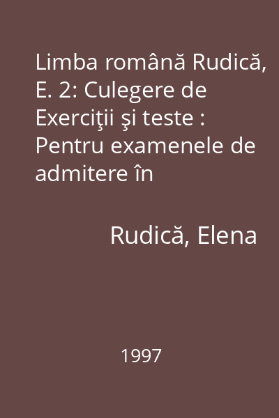 Limba română Rudică, E. 2: Culegere de Exerciţii şi teste : Pentru examenele de admitere în facultăţi, colegii, licee