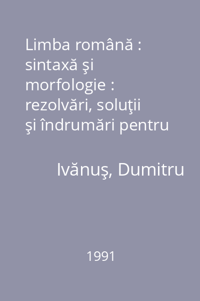 Limba română : sintaxă şi morfologie : rezolvări, soluţii şi îndrumări pentru analiza exerciţiilor din manualul clasei a VIII-a, ed. 1991