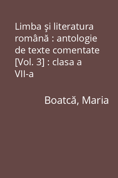 Limba şi literatura română : antologie de texte comentate [Vol. 3] : clasa a VII-a