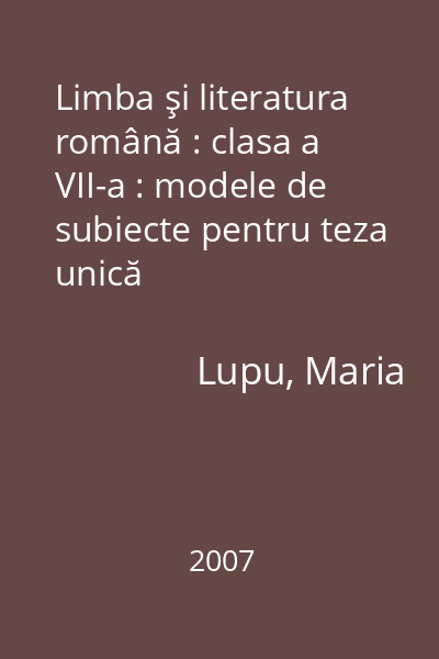 Limba şi literatura română : clasa a VII-a : modele de subiecte pentru teza unică
