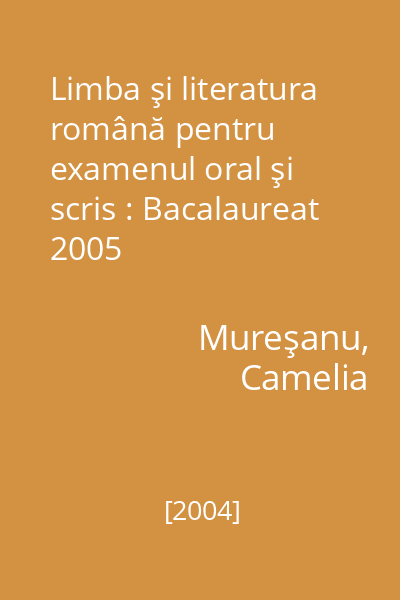 Limba şi literatura română pentru examenul oral şi scris : Bacalaureat 2005