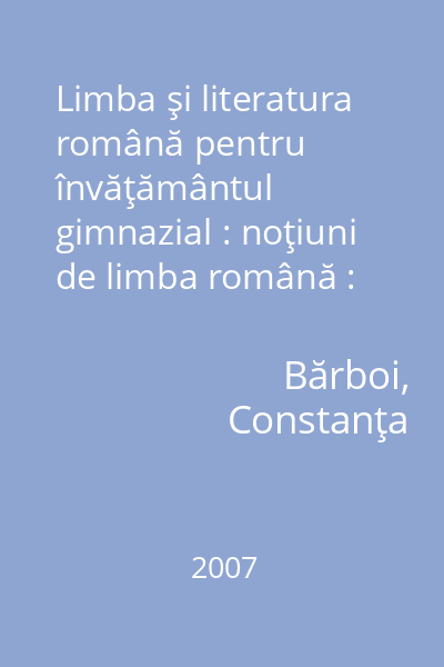 Limba şi literatura română pentru învăţământul gimnazial : noţiuni de limba română : noţiuni de teorie literară 2007