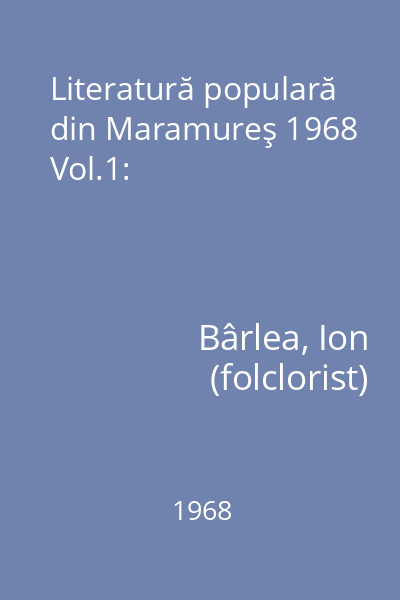 Literatură populară din Maramureş 1968 Vol.1: