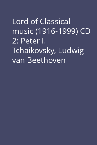 Lord of Classical music (1916-1999) CD 2: Peter I. Tchaikovsky, Ludwig van Beethoven