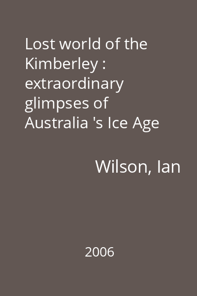 Lost world of the Kimberley : extraordinary glimpses of Australia 's Ice Age ancestors