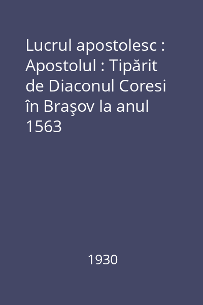 Lucrul apostolesc : Apostolul : Tipărit de Diaconul Coresi în Braşov la anul 1563