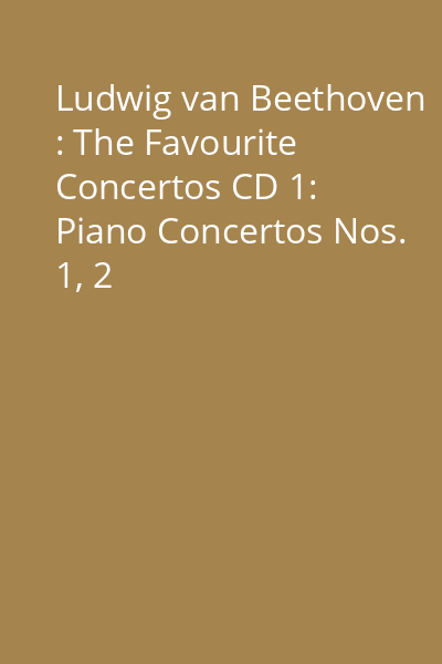 Ludwig van Beethoven : The Favourite Concertos CD 1: Piano Concertos Nos. 1, 2