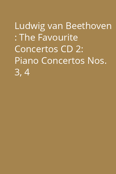 Ludwig van Beethoven : The Favourite Concertos CD 2: Piano Concertos Nos. 3, 4