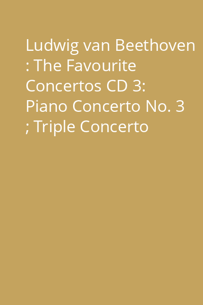 Ludwig van Beethoven : The Favourite Concertos CD 3: Piano Concerto No. 3 ; Triple Concerto