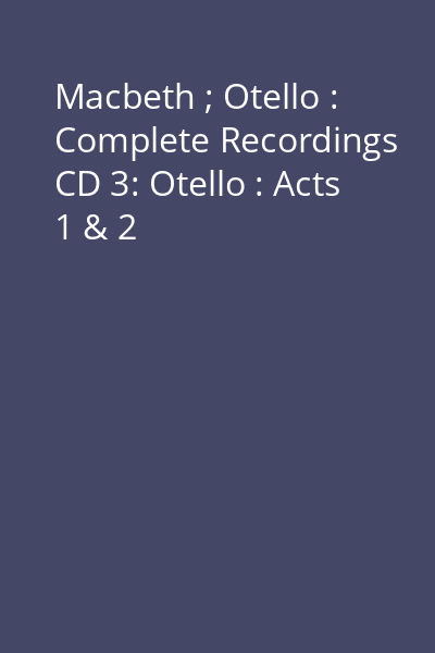 Macbeth ; Otello : Complete Recordings CD 3: Otello : Acts 1 & 2