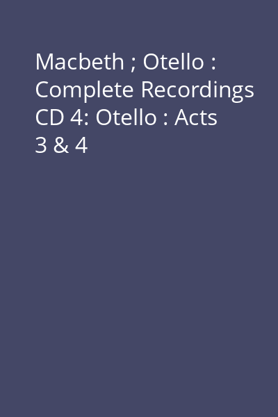 Macbeth ; Otello : Complete Recordings CD 4: Otello : Acts 3 & 4