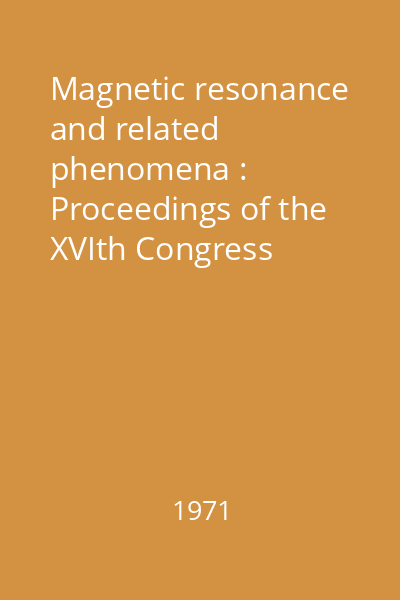 Magnetic resonance and related phenomena : Proceedings of the XVIth Congress A.M.P.E.R.E. Bucharest, 1-5 september 1970