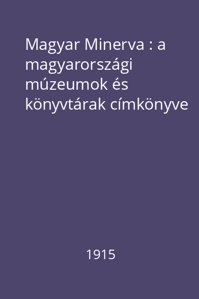 Magyar Minerva : a magyarországi múzeumok és könyvtárak címkönyve