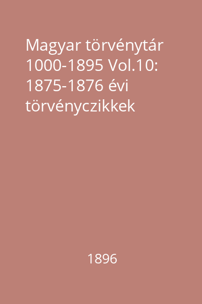 Magyar törvénytár 1000-1895 Vol.10: 1875-1876 évi törvényczikkek