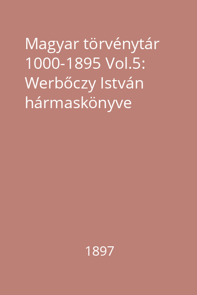 Magyar törvénytár 1000-1895 Vol.5: Werbőczy István hármaskönyve
