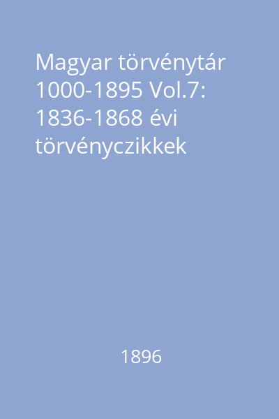 Magyar törvénytár 1000-1895 Vol.7: 1836-1868 évi törvényczikkek