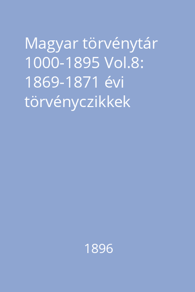 Magyar törvénytár 1000-1895 Vol.8: 1869-1871 évi törvényczikkek