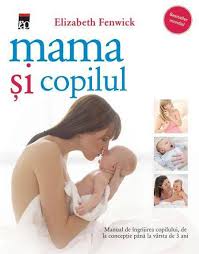 Mama şi copilul : [manual de îngrijirea copilului, de la concepţie până la vârsta de 3 ani]