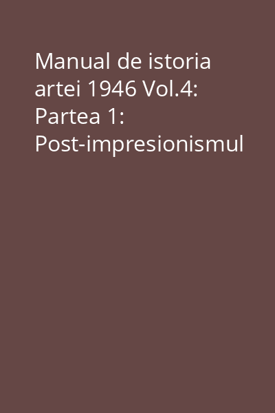 Manual de istoria artei 1946 Vol.4: Partea 1: Post-impresionismul