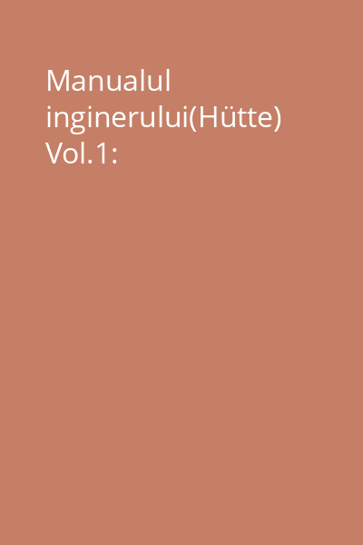 Manualul inginerului(Hütte) Vol.1: