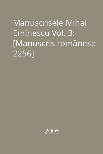 Manuscrisele Mihai Eminescu Vol. 3: [Manuscris românesc 2256]