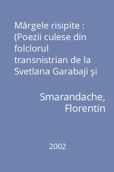 Mărgele risipite : (Poezii culese din folclorul transnistrian de la Svetlana Garabaji şi alţii) 2000-2001