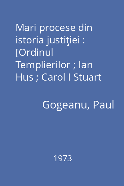 Mari procese din istoria justiţiei : [Ordinul Templierilor ; Ian Hus ; Carol I Stuart ; John Lilburne ; Mareşalul Ney]