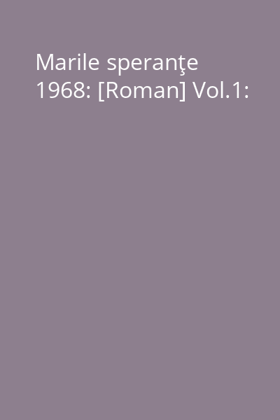 Marile speranţe 1968: [Roman] Vol.1: