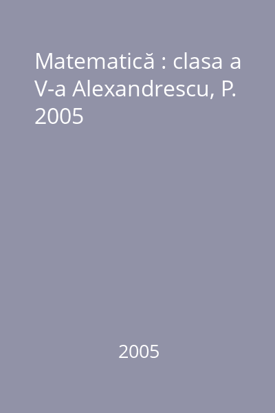 Matematică : clasa a V-a Alexandrescu, P. 2005
