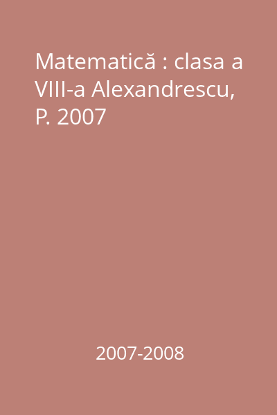 Matematică : clasa a VIII-a Alexandrescu, P. 2007