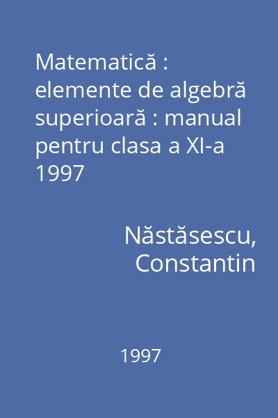 Matematică : elemente de algebră superioară : manual pentru clasa a XI-a 1997