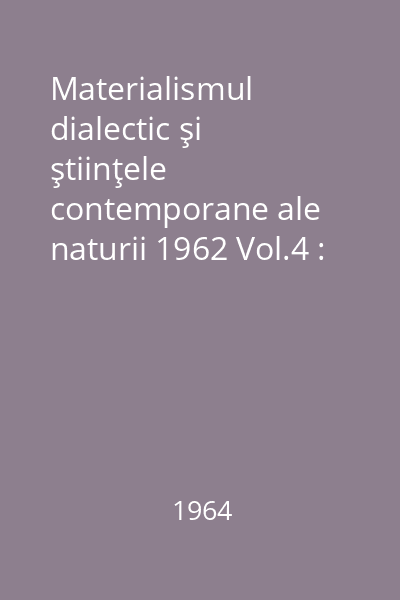 Materialismul dialectic şi ştiinţele contemporane ale naturii 1962 Vol.4 :