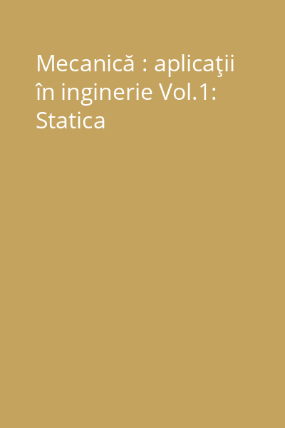 Mecanică : aplicaţii în inginerie Vol.1: Statica