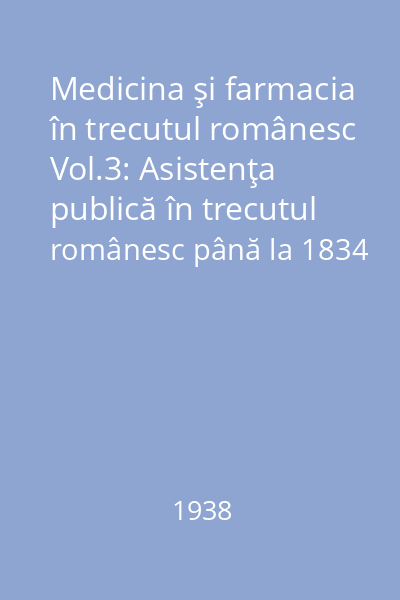 Medicina şi farmacia în trecutul românesc Vol.3: Asistenţa publică în trecutul românesc până la 1834