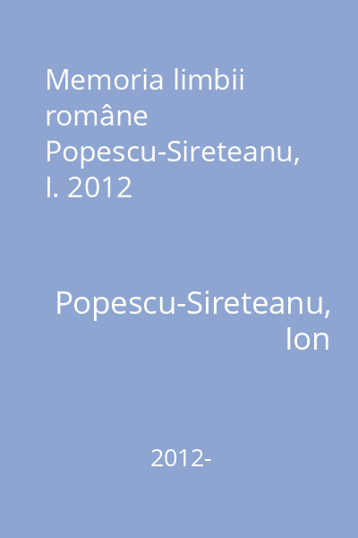 Memoria limbii române Popescu-Sireteanu, I. 2012