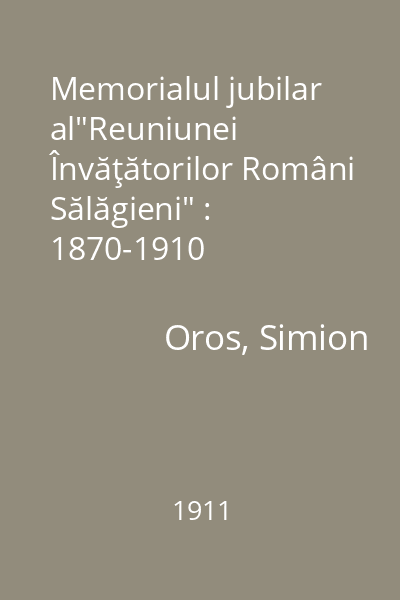 Memorialul jubilar al"Reuniunei Învăţătorilor Români Sălăgieni" : 1870-1910