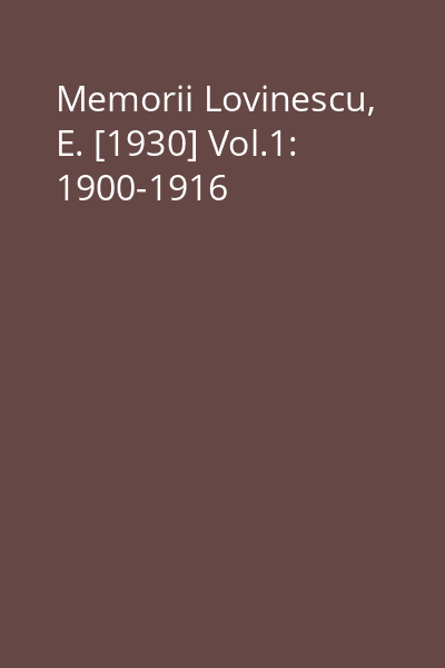 Memorii Lovinescu, E. [1930] Vol.1: 1900-1916