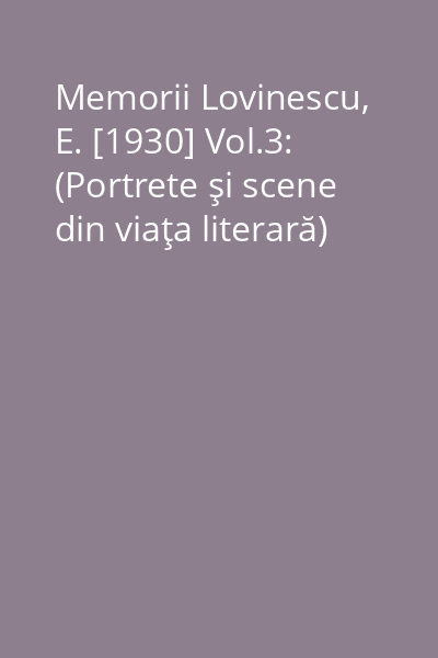 Memorii Lovinescu, E. [1930] Vol.3: (Portrete şi scene din viaţa literară)