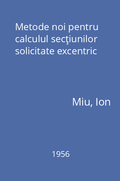 Metode noi pentru calculul secţiunilor solicitate excentric