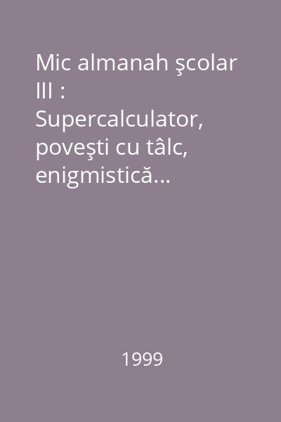 Mic almanah şcolar III : Supercalculator, poveşti cu tâlc, enigmistică...