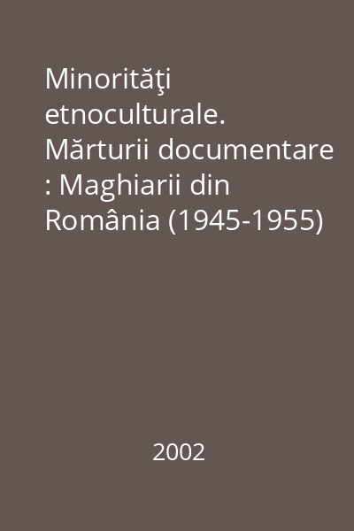 Minorităţi etnoculturale. Mărturii documentare : Maghiarii din România (1945-1955)