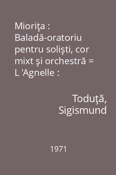 Mioriţa : Baladă-oratoriu pentru solişti, cor mixt şi orchestră = L 'Agnelle : Ballade-oratorio pour solistes, choeur mixte et orchestre