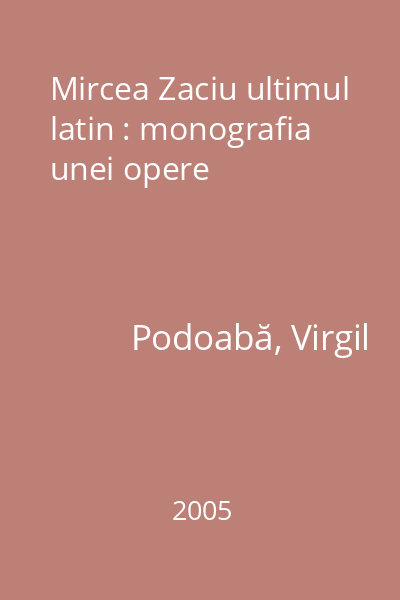 Mircea Zaciu ultimul latin : monografia unei opere